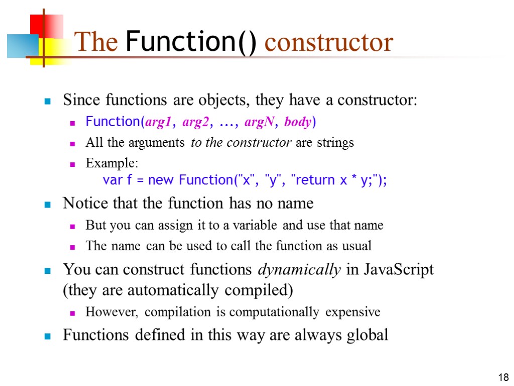 18 The Function() constructor Since functions are objects, they have a constructor: Function(arg1, arg2,